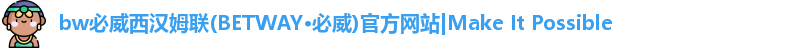 bw必威西汉姆联(BETWAY·必威)官方网站|Make It Possible